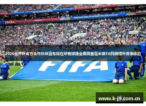 2026世界杯官方合作伙伴宣布将在所有球场全面覆盖毫米波5G网络提升赛事体验 2026世界杯官方合作伙伴宣布将在所有球场全面覆盖毫米波5G网络提升赛事体验