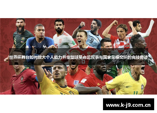 世界杯舞台如何放大个人能力并重塑球星命运叙事与国家荣耀交织的竞技奇迹