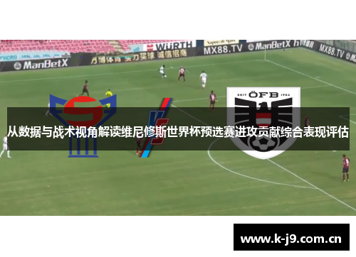 从数据与战术视角解读维尼修斯世界杯预选赛进攻贡献综合表现评估 从数据与战术视角解读维尼修斯世界杯预选赛进攻贡献综合表现评估