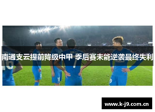 南通支云提前降级中甲 季后赛未能逆袭最终失利 南通支云提前降级中甲 季后赛未能逆袭最终失利
